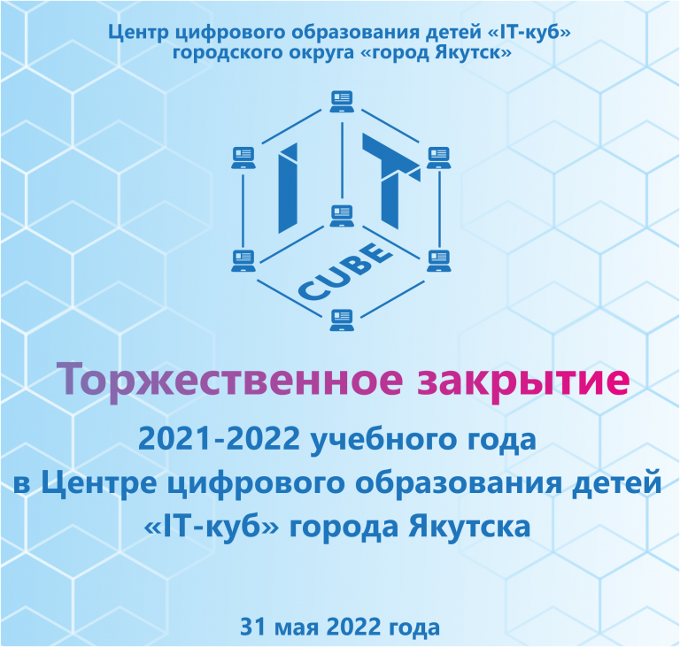 В Центре цифрового образования детей «IT-куб» города Якутска состоялось торжественное закрытие учебного 2021-2022 года.